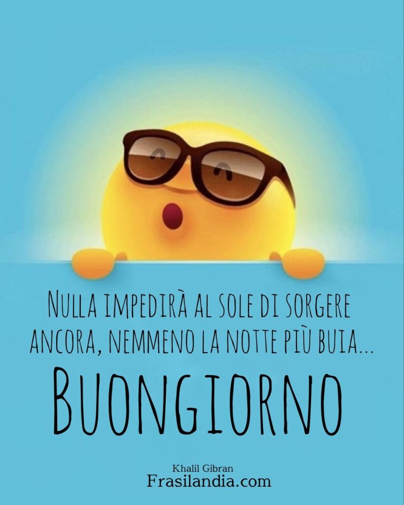 Nulla impedirà al sole di sorgere ancora, nemmeno la notte più buia. Buongiorno