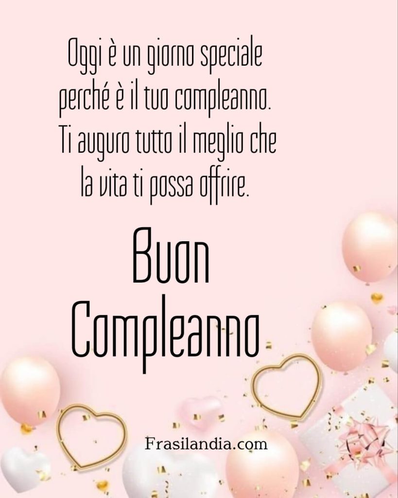 Oggi è un giorno speciale perché è il tuo compleanno. Ti auguro tutto il meglio che la vita ti possa offrire. Buon compleanno