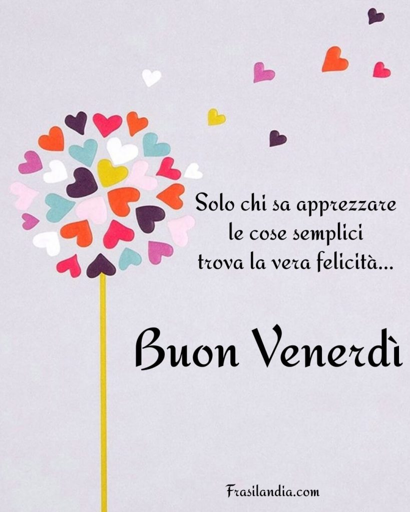 Solo chi sa apprezzare le cose semplici trava la vera felicità. Buon venerdì