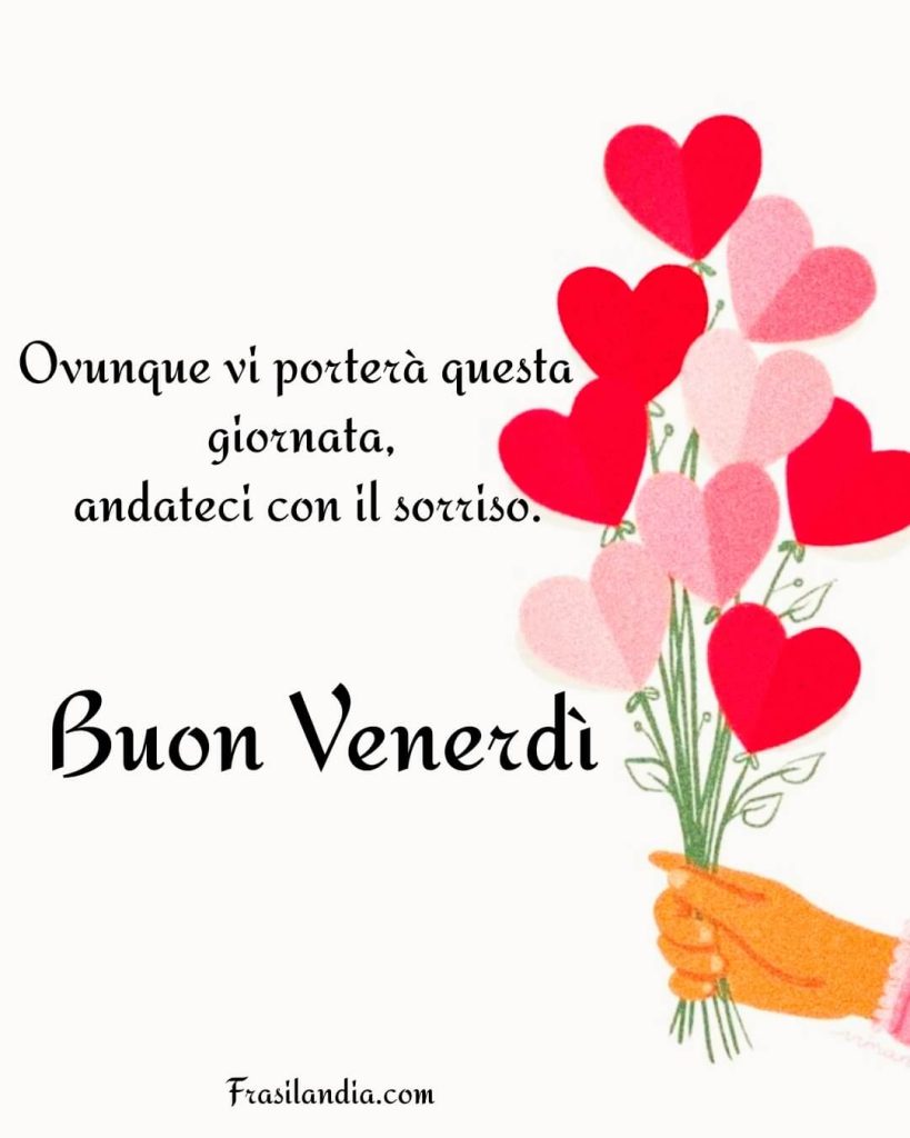 Ovunque vi porterà questa giornata, andateci con il sorriso. Buon venerdì