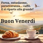 Forza, entusiasmo, perseveranza... caffè. E si riparte alla grande. Buon venerdì