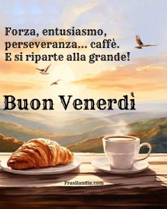 Forza, entusiasmo, perseveranza... caffè. E si riparte alla grande. Buon venerdì