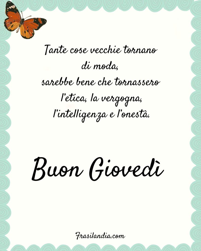 Tante cose vecchie che tornano di moda, sarebbe bello se tornassero l'etica, la vergogna, l'intelligenza e l'onestà. Buon giovedì