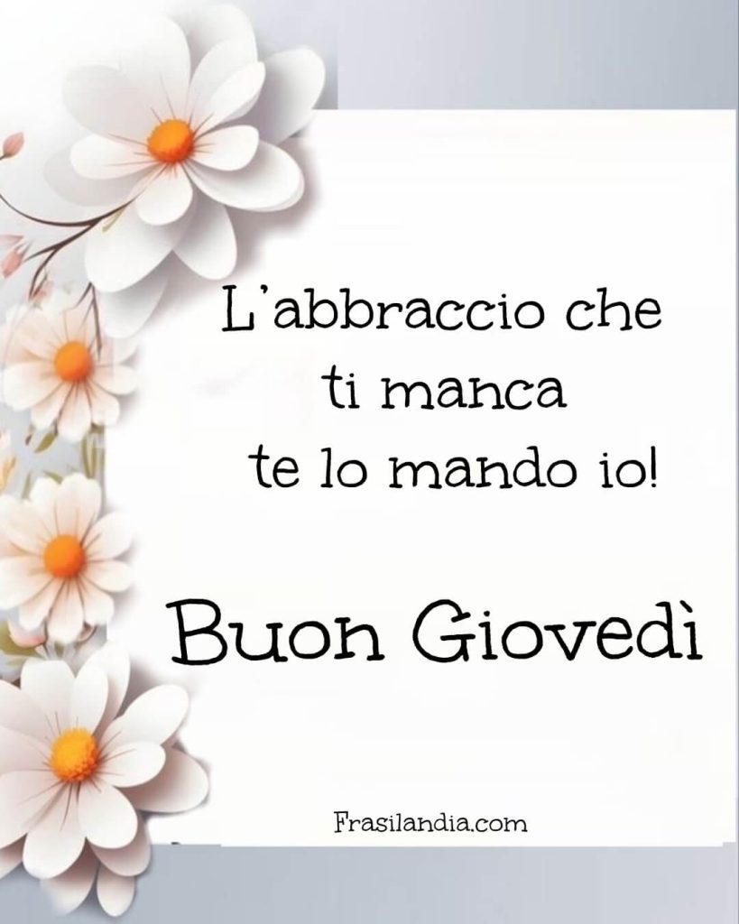 L'abbraccio che ti manca te lo mando io. Buon giovedì