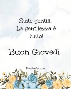 Siate gentili, la gentilezza è tutto! Buon giovedì