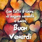 Con tutto il cuore vi auguro serenità e amore. Buon venerdì