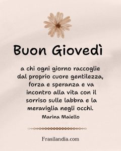 Buongiorno a chi ogni giorno raccoglie dal proprio cuore gentilezza, forza e speranza e va incontro alla vita con il sorriso sulle labbra e la meraviglia negli occhi. Buon Giovedì