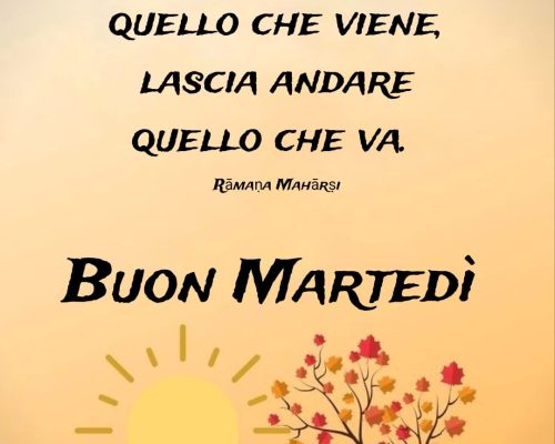 Lascia venire quello che viene. Lascia andare quello che va. Buon martedì