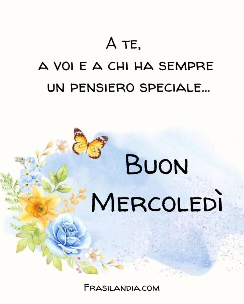 A te, a voi, a chi ha sempre un pensiero speciale. Buon mercoledì