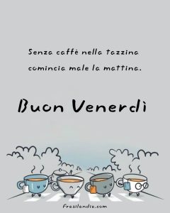 Senza caffè nella tazzina comincia male la mattina. Buon venerdì