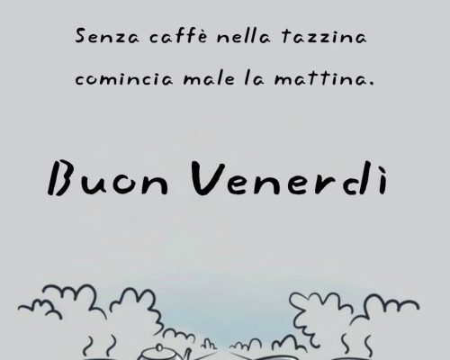 Senza caffè nella tazzina comincia male la mattina. Buon venerdì